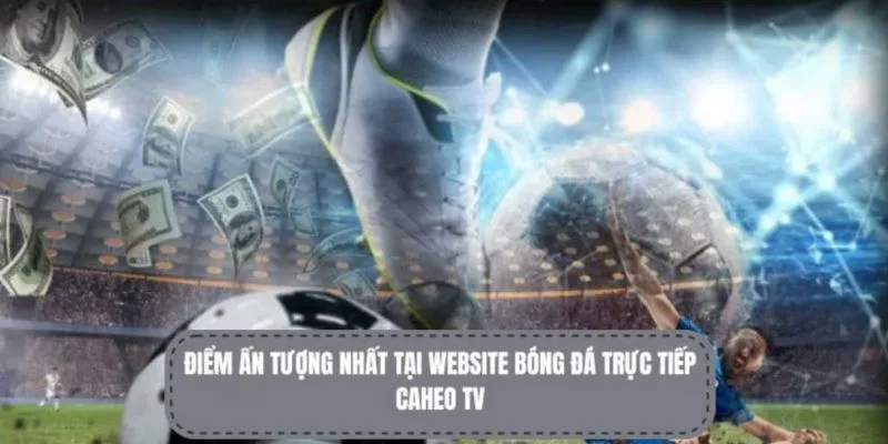 CaheoTV là trang web về trực tiếp bóng đá nổi bật