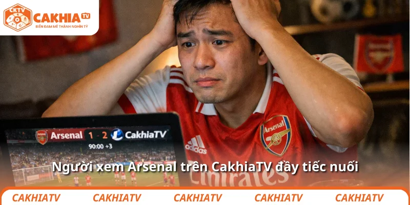 Người xem Arsenal trên CakhiaTV đầy tiếc nuối